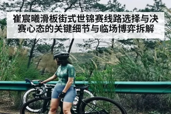 崔宸曦滑板街式世锦赛线路选择与决赛心态的关键细节与临场博弈拆解（okooo）